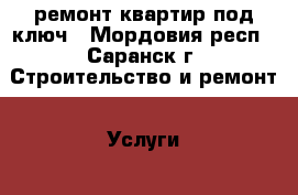 ремонт квартир под ключ - Мордовия респ., Саранск г. Строительство и ремонт » Услуги   . Мордовия респ.